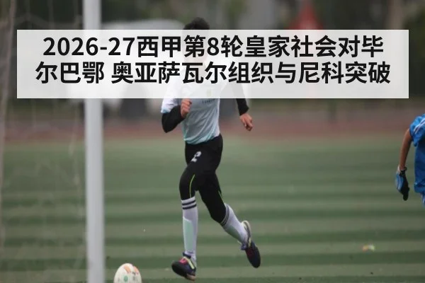 2026-27西甲第8轮皇家社会对毕尔巴鄂 奥亚萨瓦尔组织与尼科突破