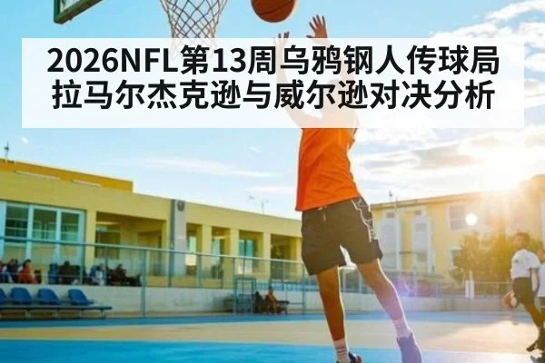 2026NFL第13周乌鸦钢人传球局 拉马尔杰克逊与威尔逊对决分析 - Kaiyun