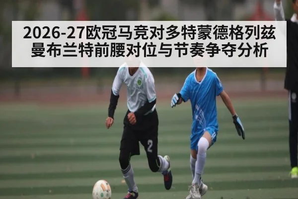 2026-27欧冠马竞对多特蒙德格列兹曼布兰特前腰对位与节奏争夺分析 | Kaiyun